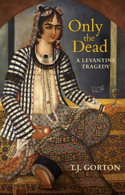 Only the Dead (A Levantine Tragedy) by T. J. Gorton, 9781623718213