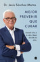 Mejor prevenir que curar / Prevention Is Better Than a Cure (Spanish Edition) by Jesús Sanchez Martos, 9788466671187