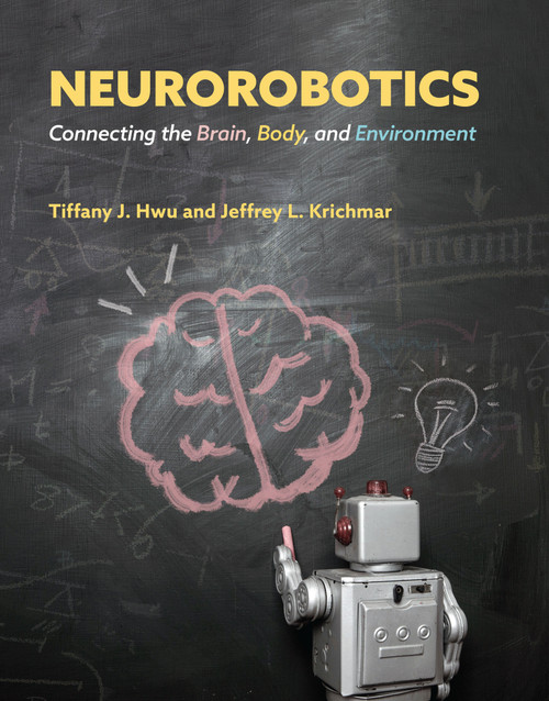 Neurorobotics (Connecting the Brain, Body, and Environment) by Tiffany J. Hwu, Jeffrey L. Krichmar, 9780262047067