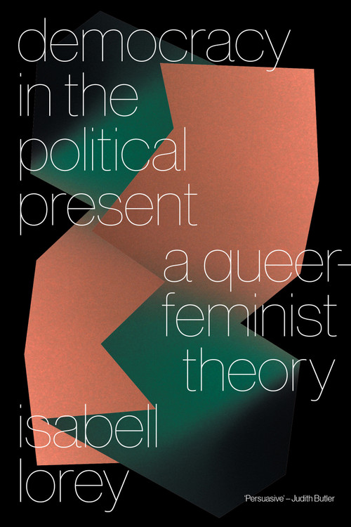 Democracy in the Political Present (A Queer-Feminist Theory) by Isabell Lorey, 9781839767333
