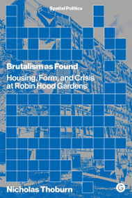Brutalism as Found (Housing, Form, and Crisis at Robin Hood Gardens) by Nicholas Thoburn, 9781913380045