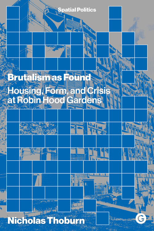 Brutalism as Found (Housing, Form, and Crisis at Robin Hood Gardens) by Nicholas Thoburn, 9781913380045