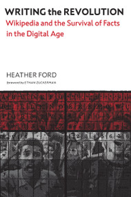 Writing the Revolution (Wikipedia and the Survival of Facts in the Digital Age) by Heather Ford, Ethan Zuckerman, 9780262046299
