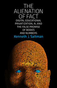 The Alienation of Fact (Digital Educational Privatization, AI, and the False Promise of Bodies and Numbers) by Kenneth J. Saltman, 9780262544368