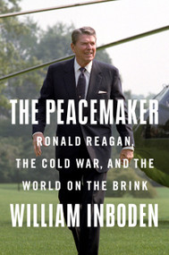 The Peacemaker (Ronald Reagan, the Cold War, and the World on the Brink) by William Inboden, 9781524745899