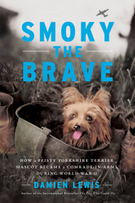 Smoky the Brave (How a Feisty Yorkshire Terrier Mascot Became a Comrade-in-Arms during World War II) by Damien Lewis, 9780306922541