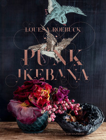 Punk Ikebana (Reimagining the Art of Floral Design) by Louesa Roebuck, Ian Hughes, Obi Kaufmann, 9781951836641