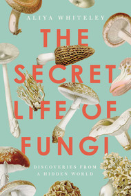 The Secret Life of Fungi (Discoveries From a Hidden World) - 9781639362912 by Aliya Whiteley, 9781639362912