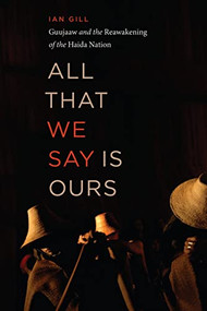 All That We Say is Ours (Guujaaw and the Reawakening of the Haida Nation) by Ian Gill, 9781771623278