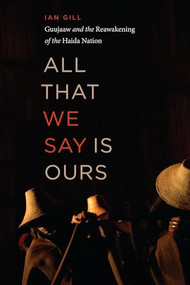 All That We Say is Ours (Guujaaw and the Reawakening of the Haida Nation) by Ian Gill, 9781771623278