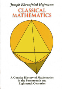 Classical Mathematics (A Concise History of Mathematics in the Seventeenth and Eighteenth Centuries) by Joseph Ehrenfried Hofmann, 9781566490603