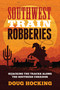 Southwest Train Robberies (Hijacking the Tracks along the Southern Corridor) by Doug Hocking, 9781493071104