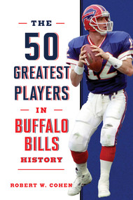 The 50 Greatest Players in Buffalo Bills History by Robert W. Cohen, 9781493071135
