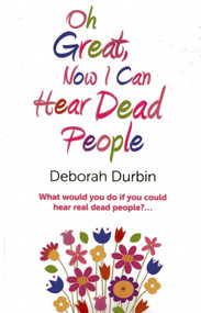 Oh Great, Now I Can Hear Dead People (What Would You Do if You Could Suddenly Hear Real Dead People?) by Deborah Durbin, 9781780994826