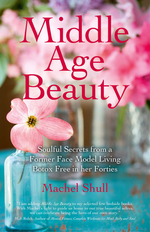 Middle Age Beauty (Soulful Secrets from a Former Face Model Living Botox Free in her Forties) by Machel Shull, 9781780995748