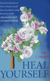 Heal Yourself (Practical Methods On How to Heal Yourself From Any Disease Using the Power of the Subconscious Mind and Natural Medicine.) by Max Corradi, 9781782790303
