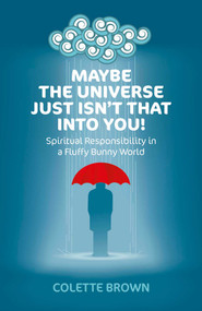 Maybe the Universe Just Isn't That Into You! (Spiritual Responsibility in a Fluffy Bunny World) by Colette Brown, 9781782790426