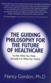 The Guiding Philosophy for the Future of Healthcare (It's Not What You Think… (Actually It Is What You Think!)) by Nancy Gordon, 9781846949104