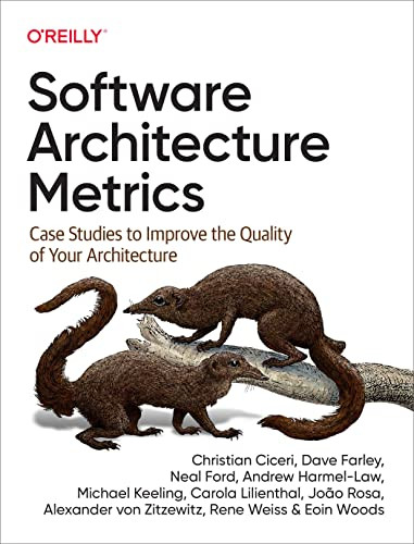 Software Architecture Metrics (Case Studies to Improve the Quality of Your Architecture) by Christian Ciceri, Dave Farley, Neal Ford, Andrew Harmel-Law, Michael Keeling, Carola Lilienthal, João Rosa, Alexander von Zitzewitz, Rene Weiss, Eoin Woods, 9781098112233