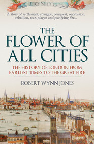 The Flower of All Cities (The History of London from Earliest Times to the Great Fire) by Robert Wynn Jones, 9781398112414