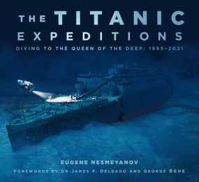The Titanic Expeditions (Diving to the Queen of the Deep: 1985-2021) by Eugene Nesmeyanov, Dr. James P. Delgado, George Behe, 9780750997195