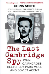 The Last Cambridge Spy (John Cairncross, Bletchley Park Mole and Soviet Agent) by Chris Smith, 9780750998604