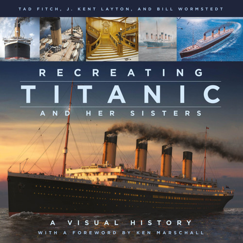 Recreating Titanic and Her Sisters (A Visual History) by J. Kent Layton, Tad Fitch, Bill Wormstedt, Ken Marschall, 9780750998680