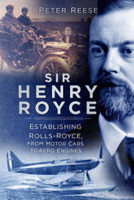 Sir Henry Royce (Establishing Rolls-Royce, from Motor Cars to Aero Engines) by Peter Reese, 9780750999007