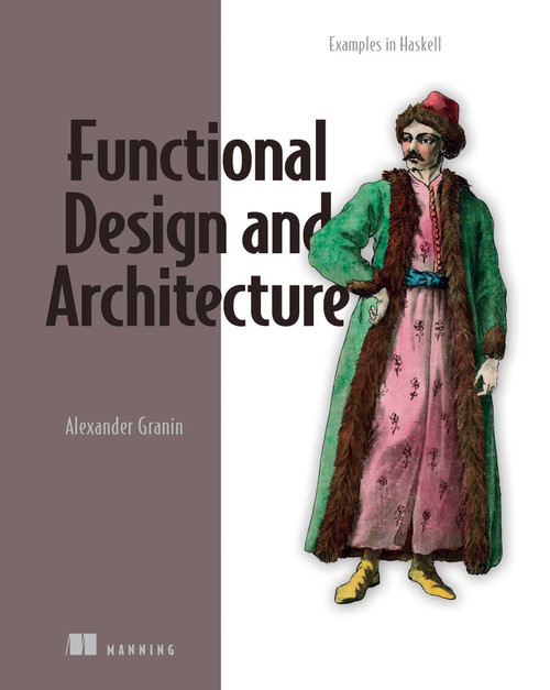 Functional Design and Architecture (Examples in Haskell) by Alexander  Granin, 9781617299612