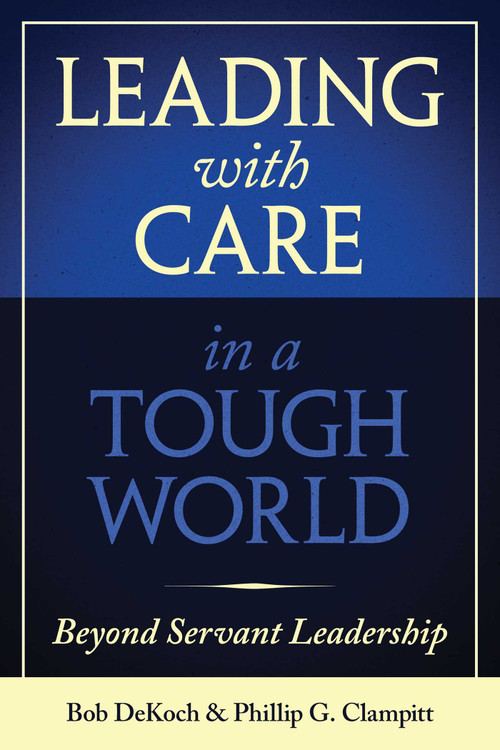Leading With Care in a Tough World (Beyond Servant Leadership) by Phillip G. Clampitt, Bob DeKoch, 9781957588100