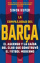 La complejidad del Barça / The Barcelona Complex: Lionel Messi and the Making And Unmaking of the World's Greatest Soccer Club (Spanish Edition) by Simon Kuper, 9788412417982