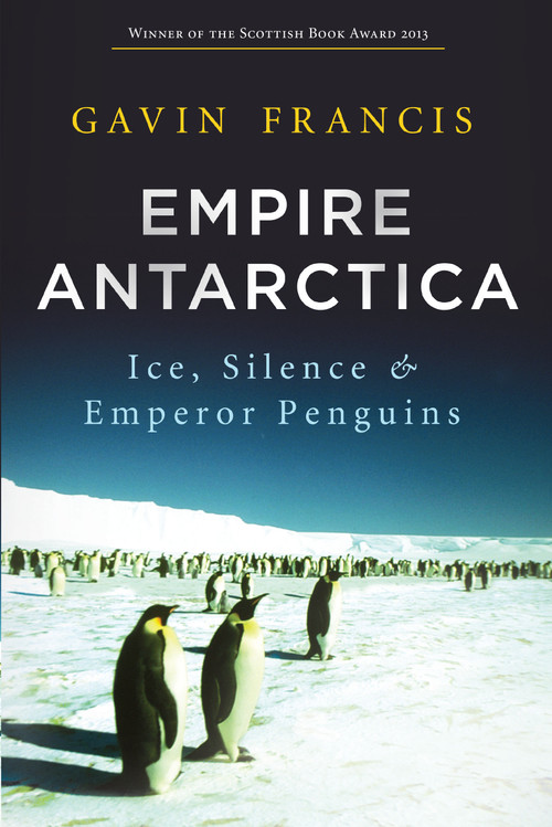 Empire Antarctica (Ice, Silence and Emperor Penguins) by Gavin Francis, 9781619023406