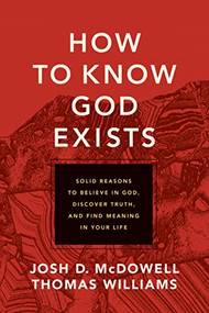How to Know God Exists (Solid Reasons to Believe in God, Discover Truth, and Find Meaning in Your Life) by Josh D. McDowell, Thomas Williams, 9781496461223