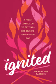 Ignited (A Fresh Approach to Getting--and Staying--on Fire for God) by Jonni Nicole Parsons, 9781496461100