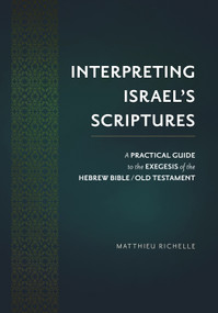 Interpreting Israel's Scriptures (A Practical Guide to the Exegesis of the Hebrew Bible / Old Testament) by Matthieu Richelle, 9781619709584