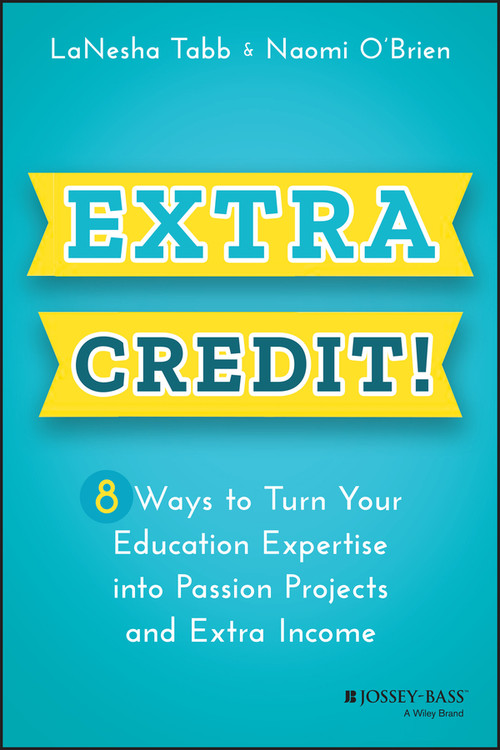 Extra Credit! (8 Ways to Turn Your Education Expertise into Passion Projects and Extra Income) by LaNesha Tabb, Naomi O'Brien, 9781119911067