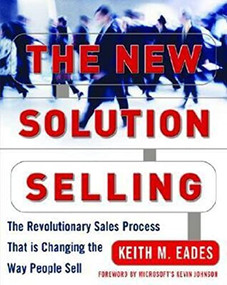 The New Solution Selling (The Revolutionary Sales Process That is Changing the Way People Sell) by Keith M. Eades, 9780071435390
