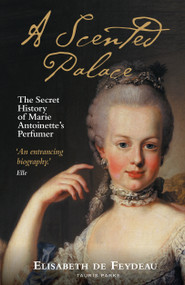 A Scented Palace (The Secret History of Marie Antoinette's Perfumer) by Elisabeth de Feydeau, Jane Lizop, 9780755647149