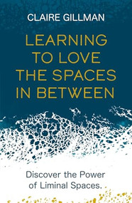 Learning to Love the Spaces in Between (Discover the Power of Liminal Spaces) by Claire Gillman, 9781801291149