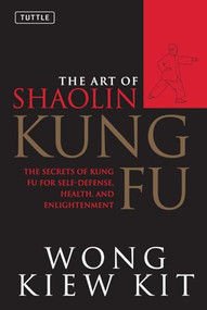 The Art of Shaolin Kung Fu (The Secrets of Kung Fu for Self-Defense, Health, and Enlightenment) by Wong Kiew Kit, 9780804834391