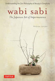 Wabi Sabi (The Japanese Art of Impermanence - Understanding the Zen Philosophy of Beauty in Simplicity) by Andrew Juniper, 9780804834827