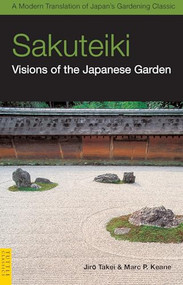 Sakuteiki: Visions of the Japanese Garden (A Modern Translation of Japan's Gardening Classic) by Jiro Takei, Marc P. Keane, 9780804839686