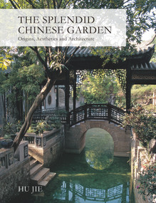 Splendid Chinese Garden (Origins, Aesthetics and Architecture) by Jie Hu, 9781602200104