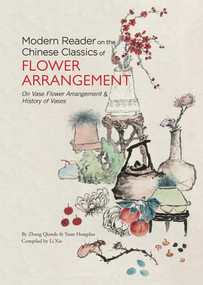 Modern Reader on the Chinese Classics of Flower Arrangement (On Vase Flower Arrangement' & 'History of Vases') by Qiande Zhang, Xia Li, 9781602200357