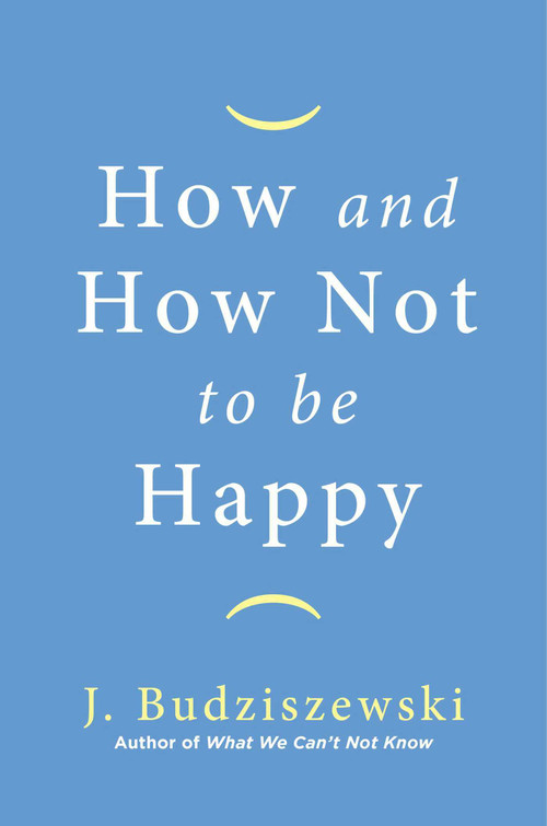 How and How Not to Be Happy by J. Budziszewski, 9781684511075