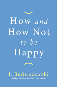 How and How Not to Be Happy by J. Budziszewski, 9781684511075