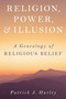 Religion, Power, and Illusion (A Genealogy of Religious Belief) by Patrick J Hurley, 9781633888401