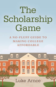 The Scholarship Game (A No-Fluff Guide To Making College Affordable) by Luke Arnce, 9781782794196