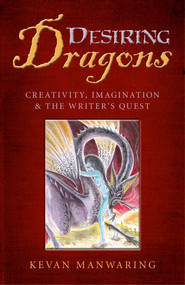 Desiring Dragons (Creativity, Imagination and the Writer's Quest) by Kevan Manwaring, 9781782795834
