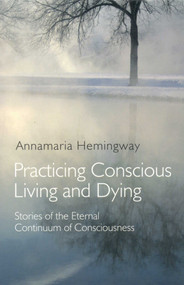 Practicing Conscious Living and Dying (Stories of the Eternal Continuum of Consciousness) by Annamaria Hemingway, 9781846940774